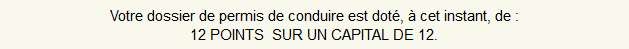 J'ai tous mes points ! 12 sur 12 ! Votre dossier de permis de conduire est doté, à cet instant de : 12 POINTS SUR UN CAPITAL DE 12